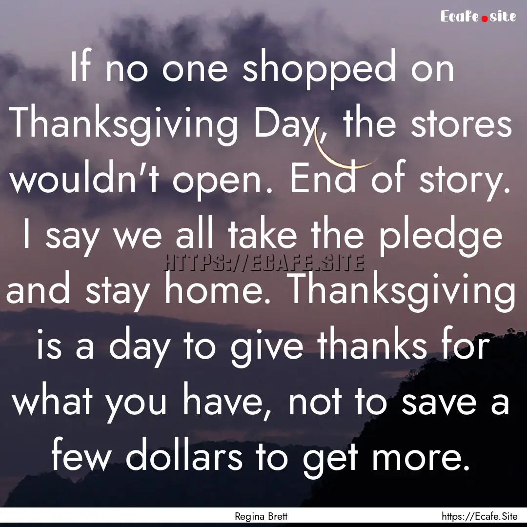 If no one shopped on Thanksgiving Day, the.... : Quote by Regina Brett