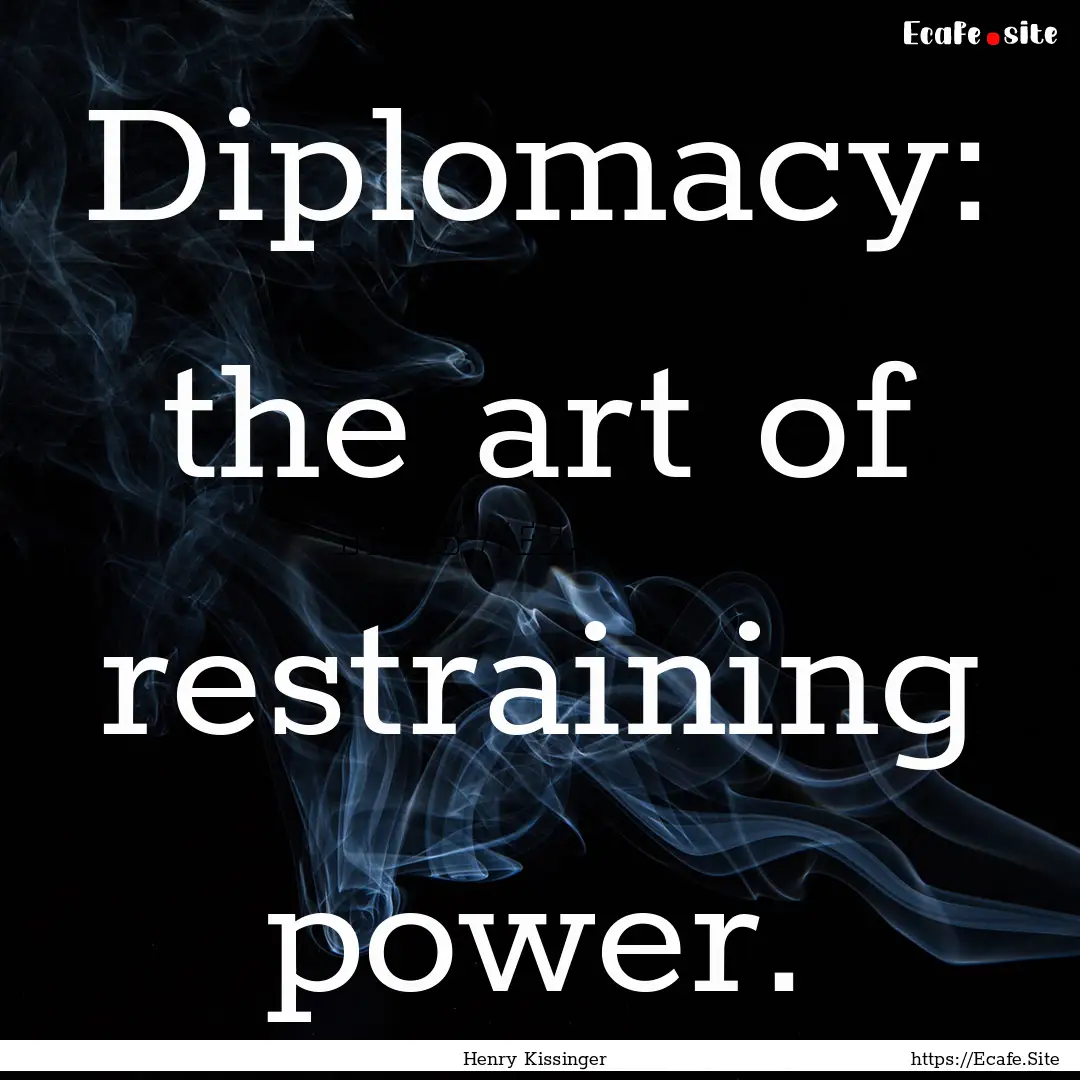 Diplomacy: the art of restraining power. : Quote by Henry Kissinger