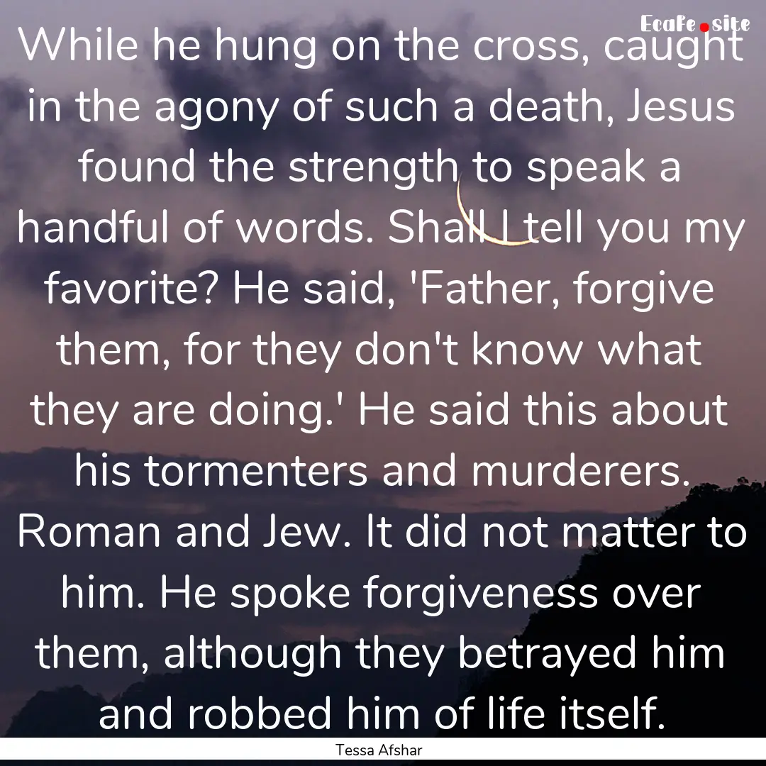 While he hung on the cross, caught in the.... : Quote by Tessa Afshar