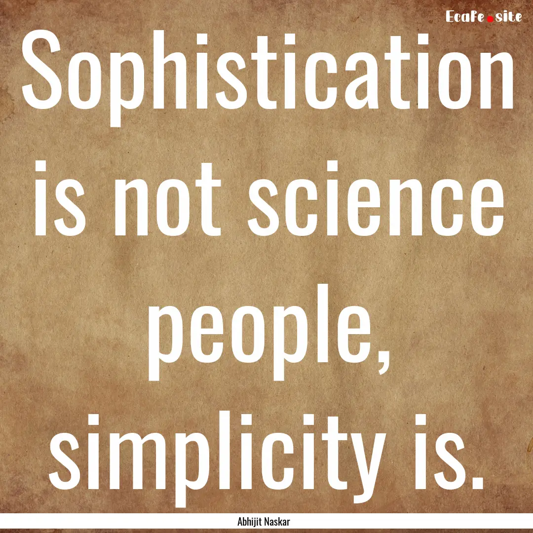 Sophistication is not science people, simplicity.... : Quote by Abhijit Naskar