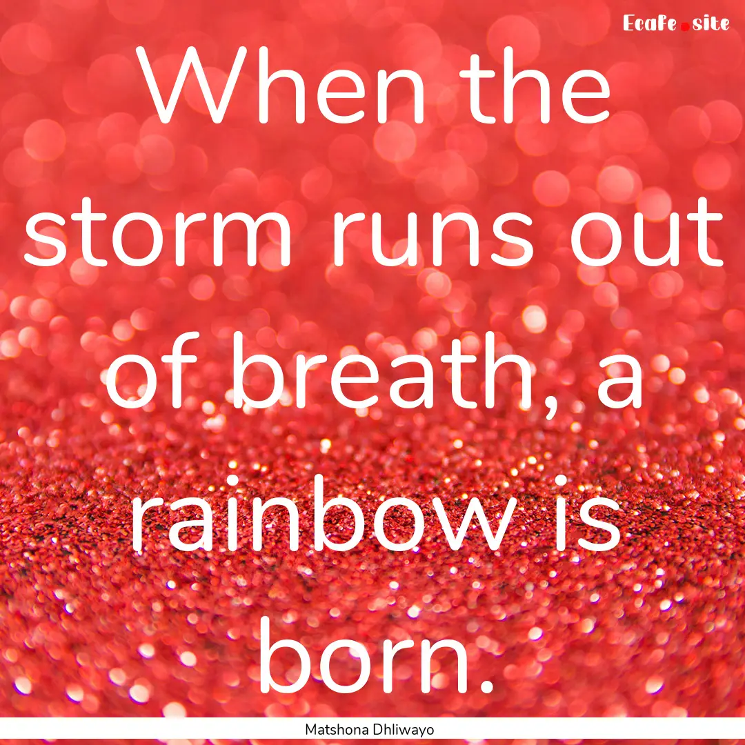 When the storm runs out of breath, a rainbow.... : Quote by Matshona Dhliwayo