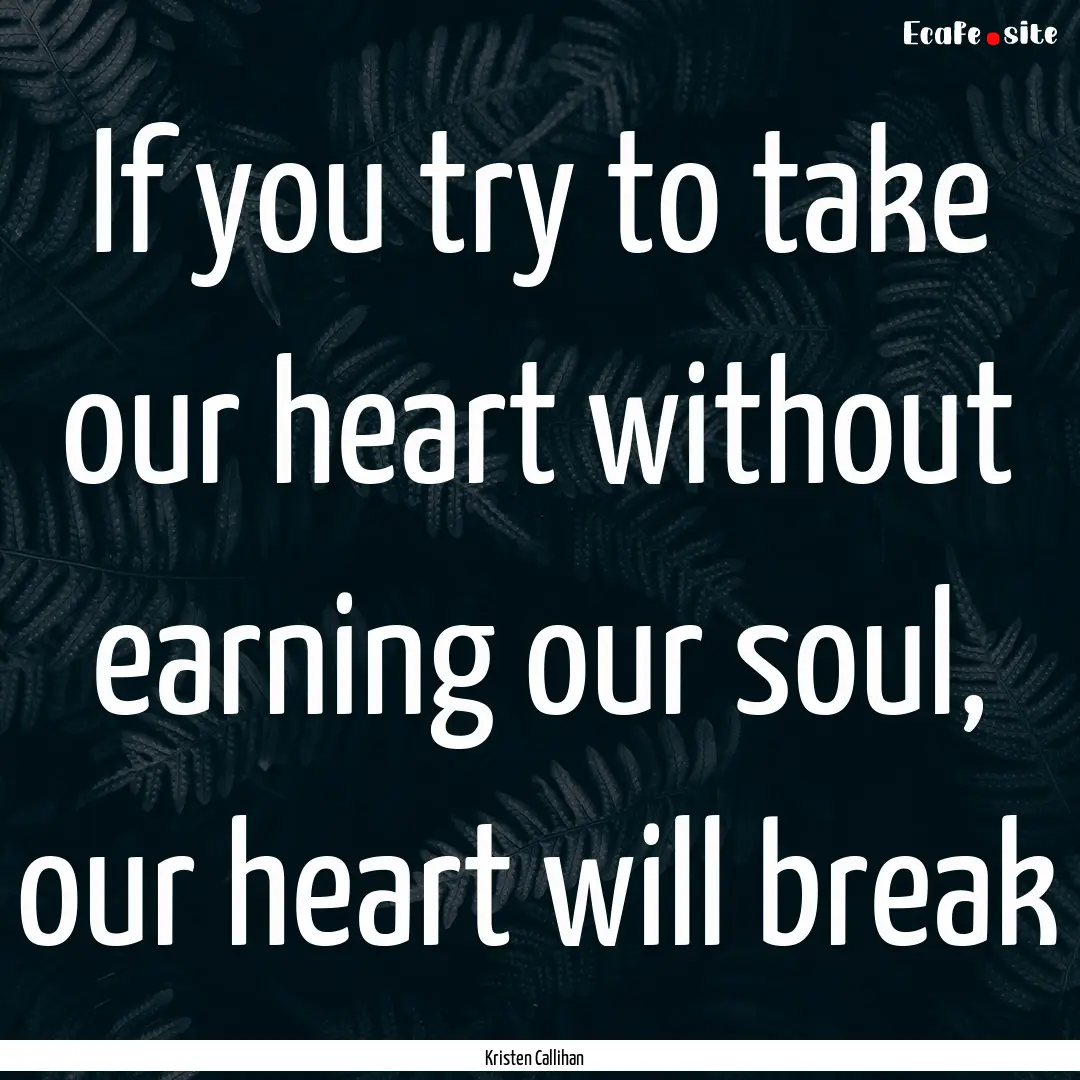 If you try to take our heart without earning.... : Quote by Kristen Callihan