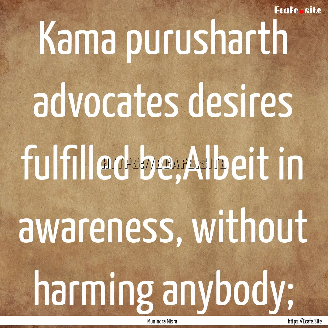 Kama purusharth advocates desires fulfilled.... : Quote by Munindra Misra