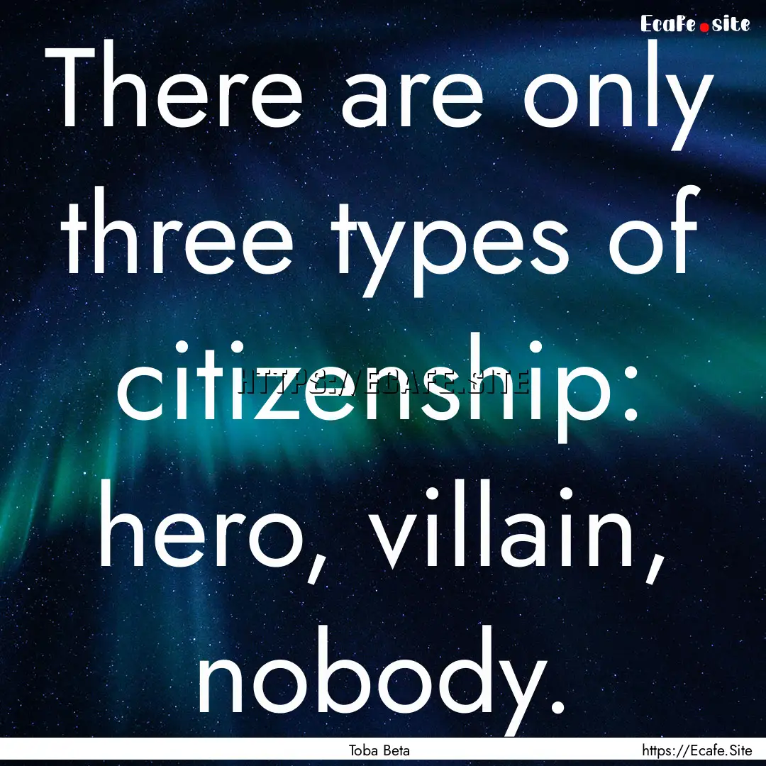 There are only three types of citizenship:.... : Quote by Toba Beta