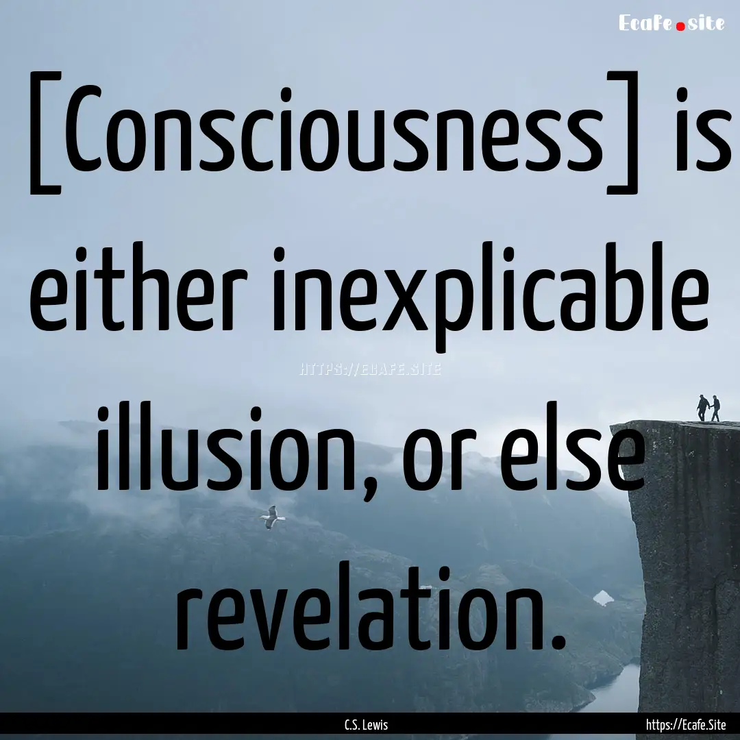 [Consciousness] is either inexplicable illusion,.... : Quote by C.S. Lewis