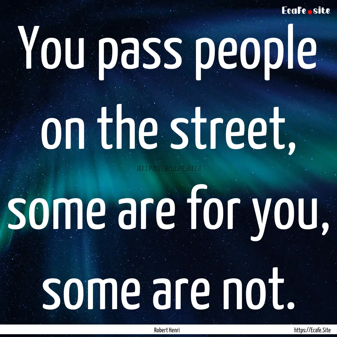 You pass people on the street, some are for.... : Quote by Robert Henri