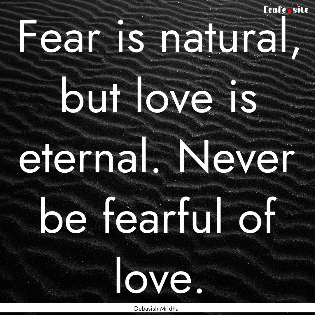 Fear is natural, but love is eternal. Never.... : Quote by Debasish Mridha