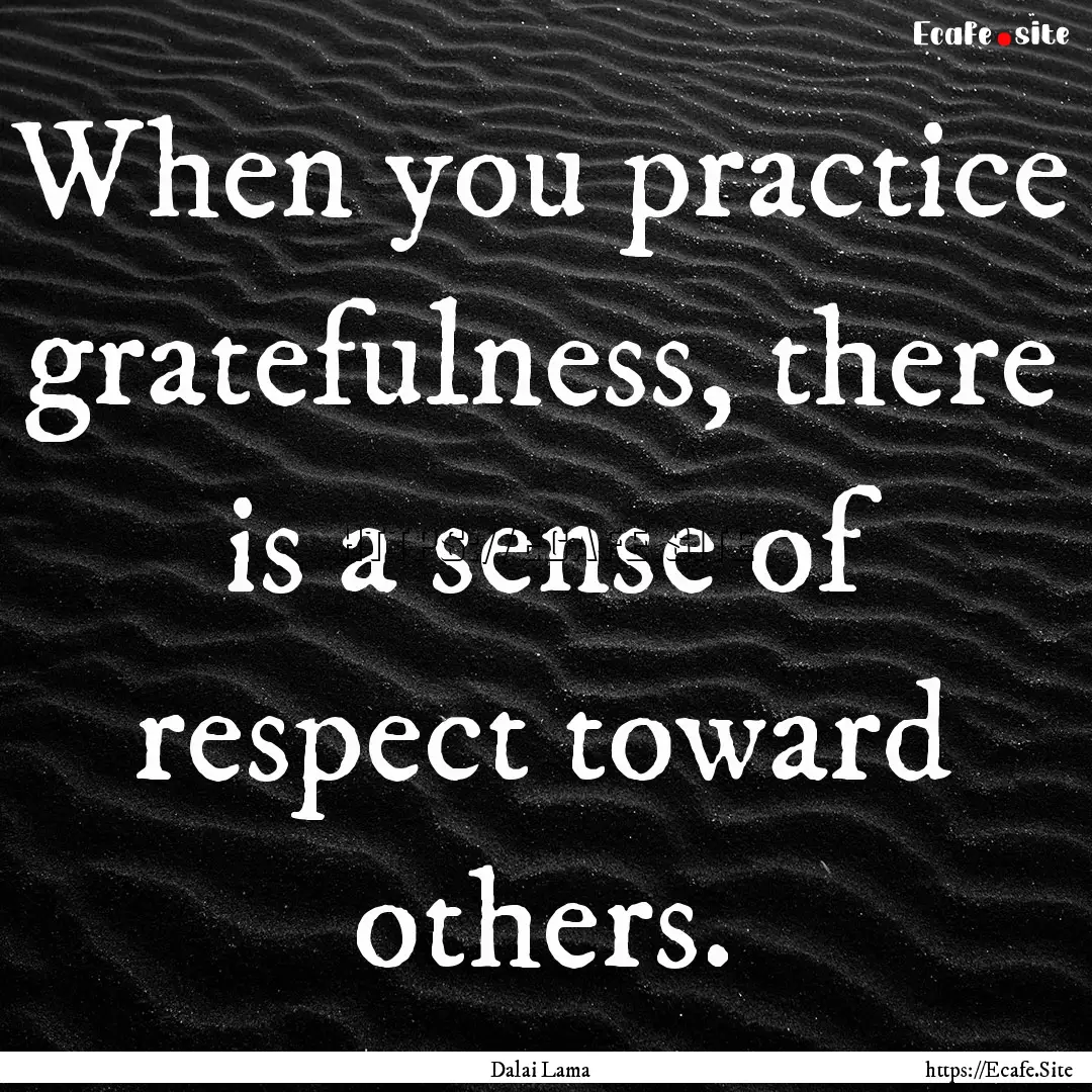 When you practice gratefulness, there is.... : Quote by Dalai Lama