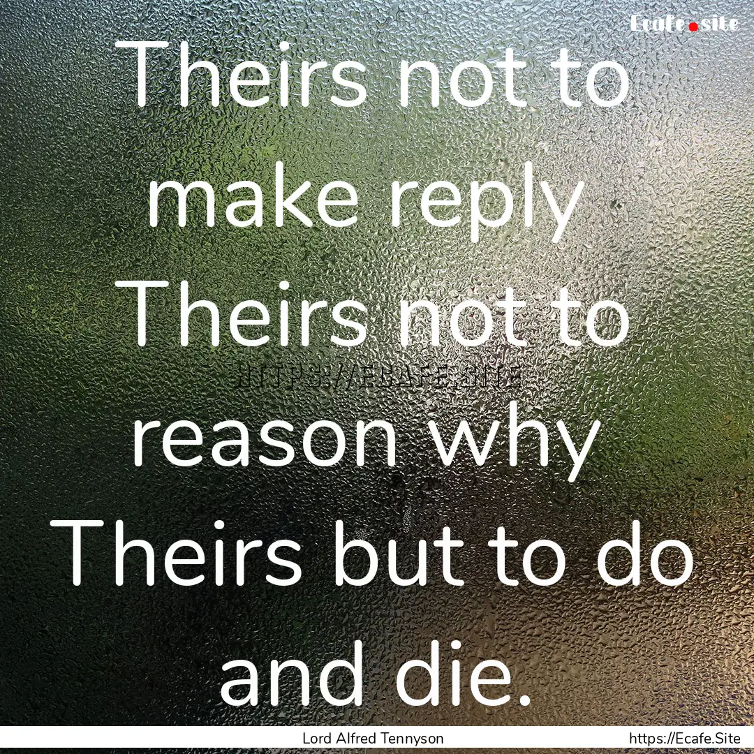 Theirs not to make reply Theirs not to reason.... : Quote by Lord Alfred Tennyson