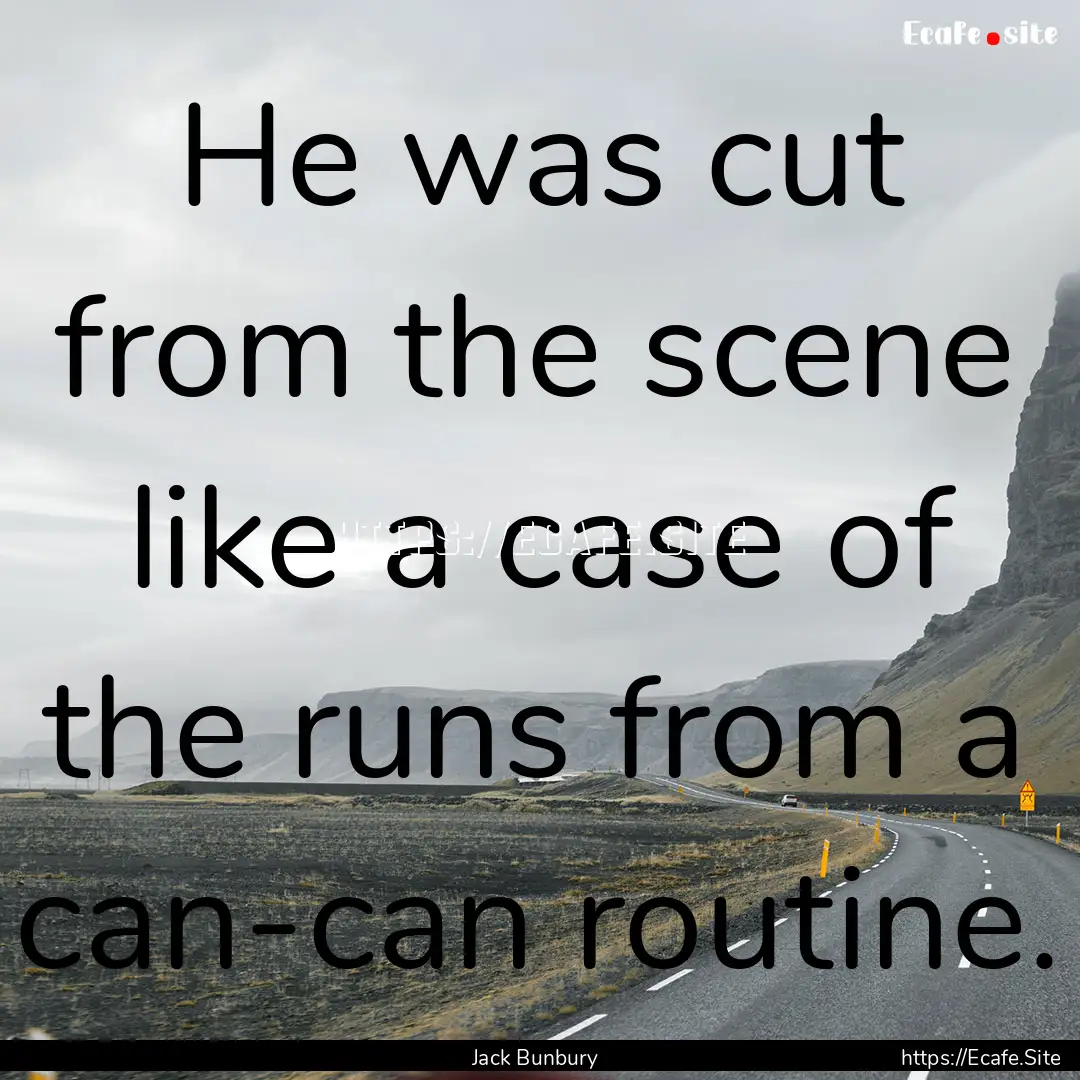 He was cut from the scene like a case of.... : Quote by Jack Bunbury