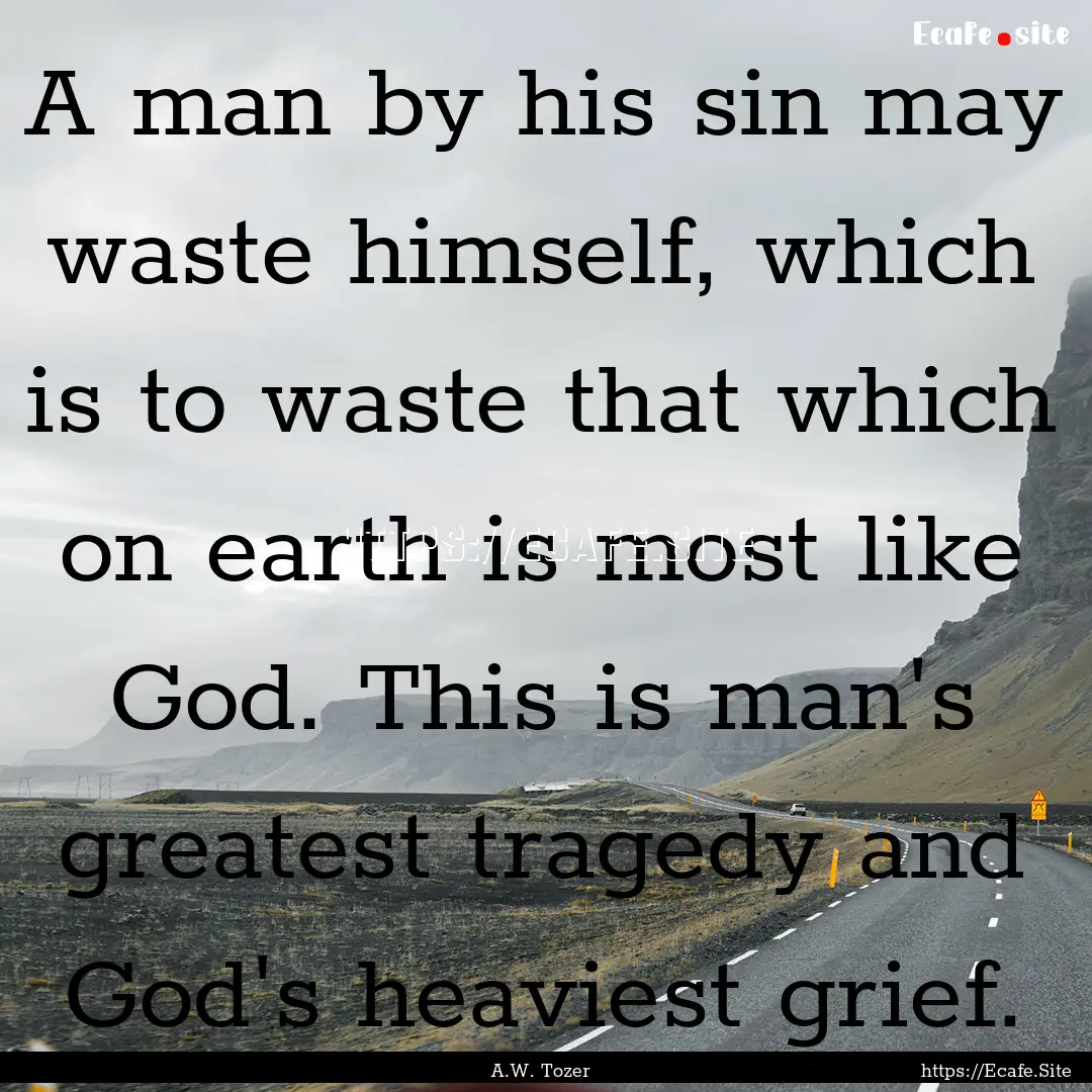 A man by his sin may waste himself, which.... : Quote by A.W. Tozer