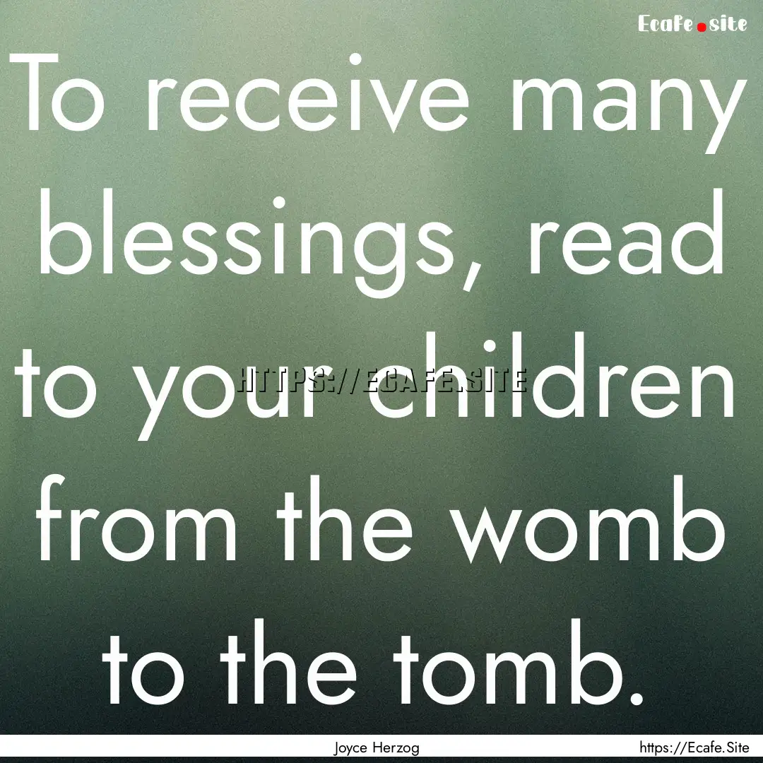 To receive many blessings, read to your children.... : Quote by Joyce Herzog