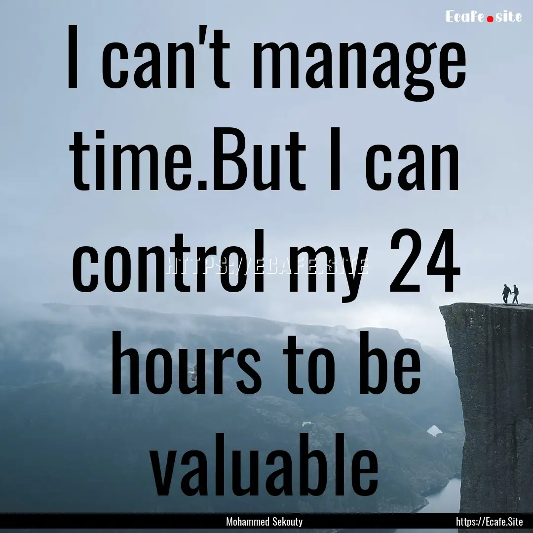 l can't manage time.But I can control my.... : Quote by Mohammed Sekouty