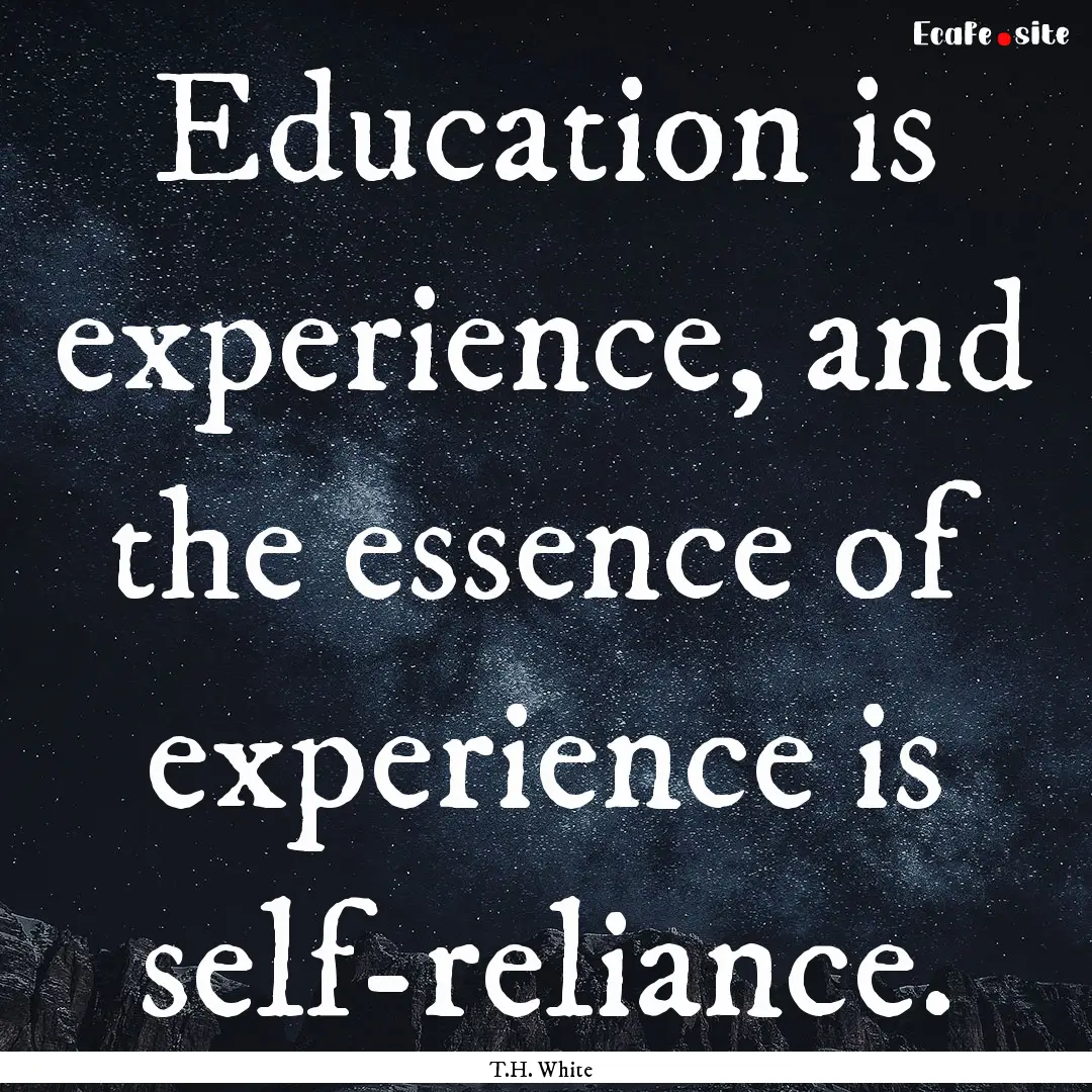 Education is experience, and the essence.... : Quote by T.H. White