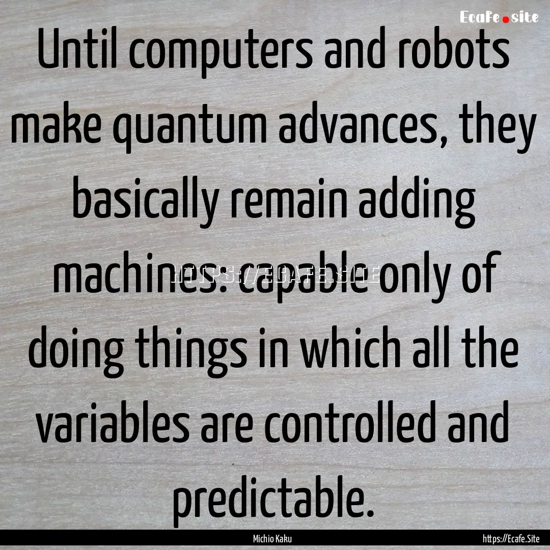 Until computers and robots make quantum advances,.... : Quote by Michio Kaku