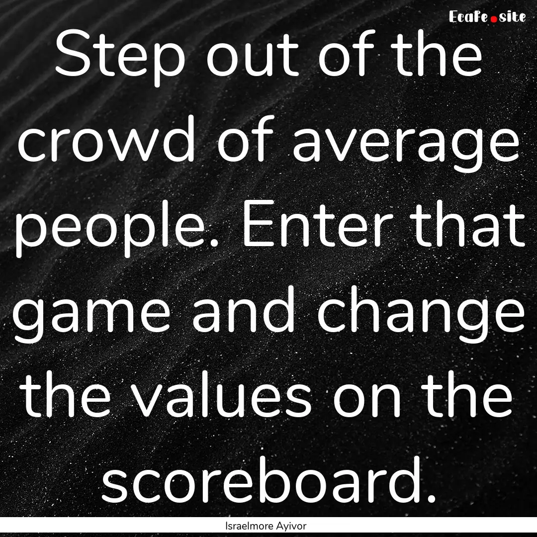 Step out of the crowd of average people..... : Quote by Israelmore Ayivor