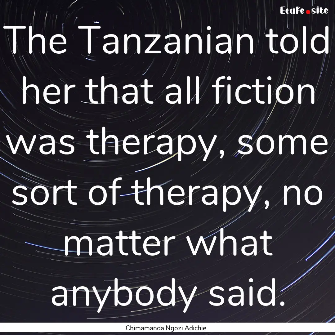 The Tanzanian told her that all fiction was.... : Quote by Chimamanda Ngozi Adichie