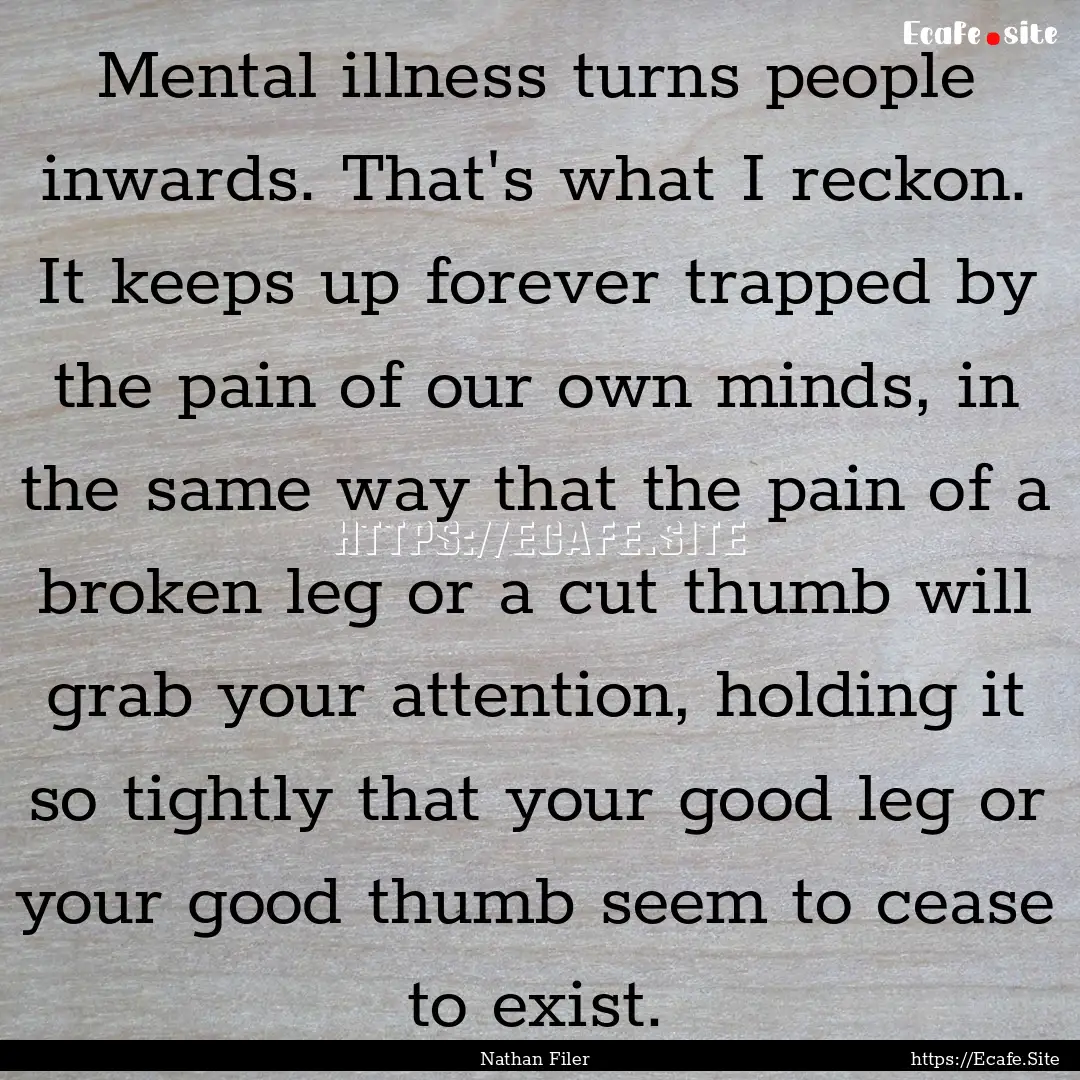 Mental illness turns people inwards. That's.... : Quote by Nathan Filer