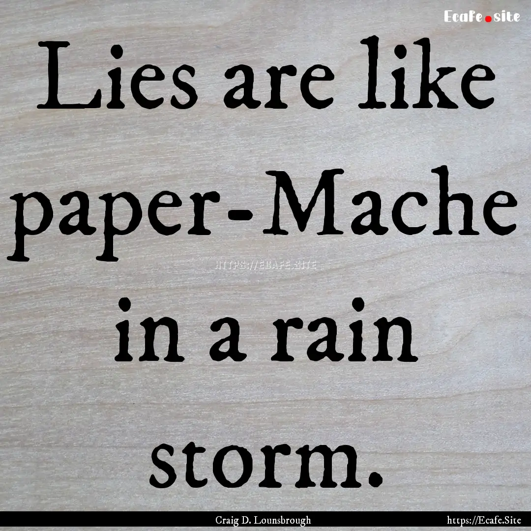 Lies are like paper-Mache in a rain storm..... : Quote by Craig D. Lounsbrough