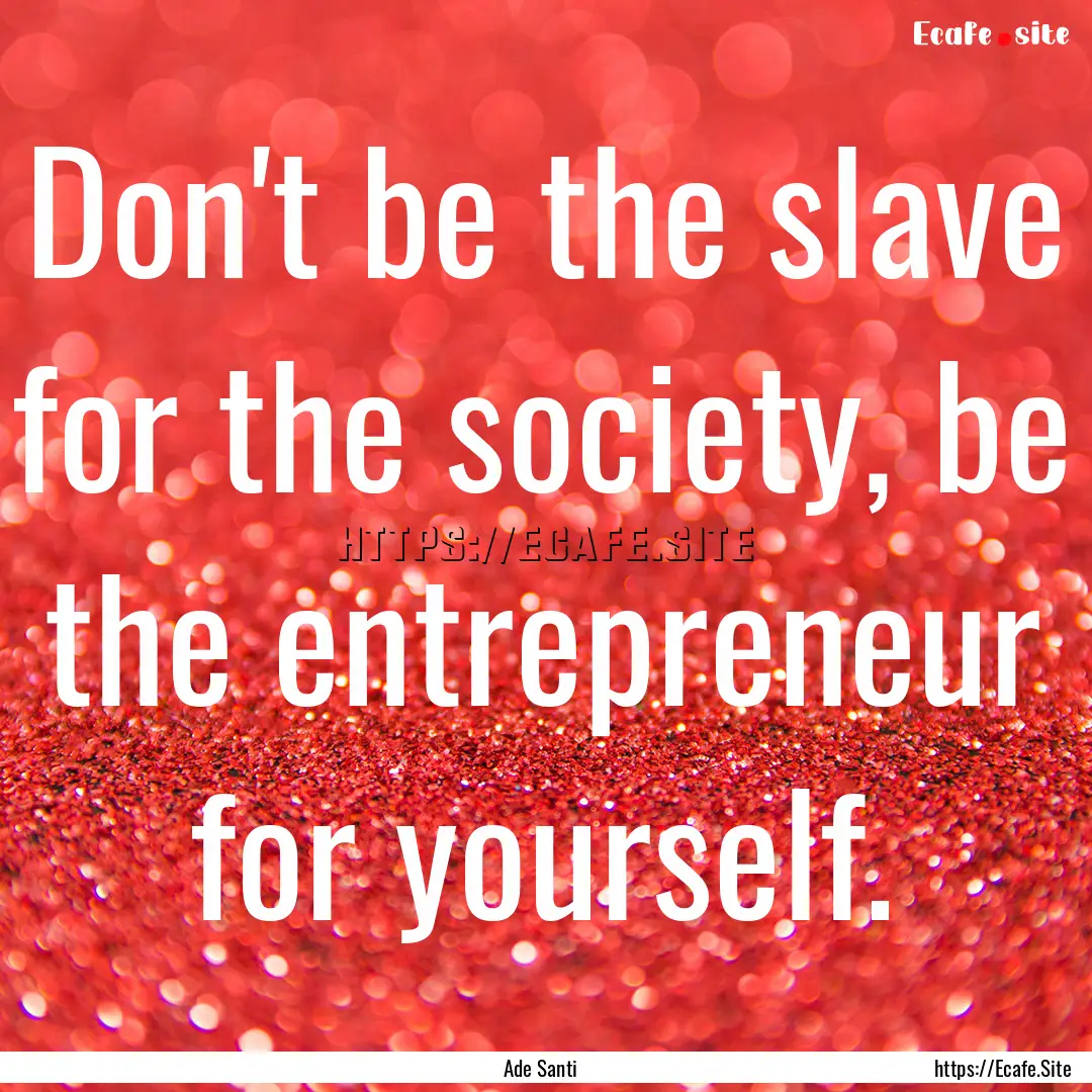 Don't be the slave for the society, be the.... : Quote by Ade Santi