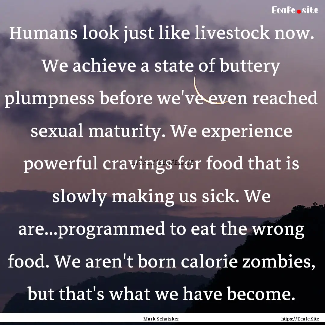 Humans look just like livestock now. We achieve.... : Quote by Mark Schatzker