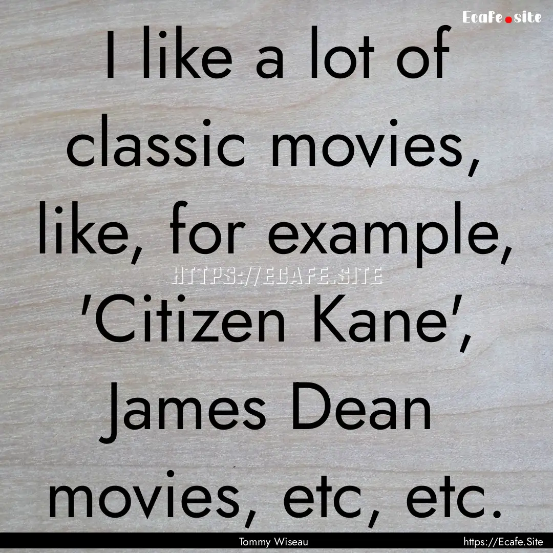 I like a lot of classic movies, like, for.... : Quote by Tommy Wiseau