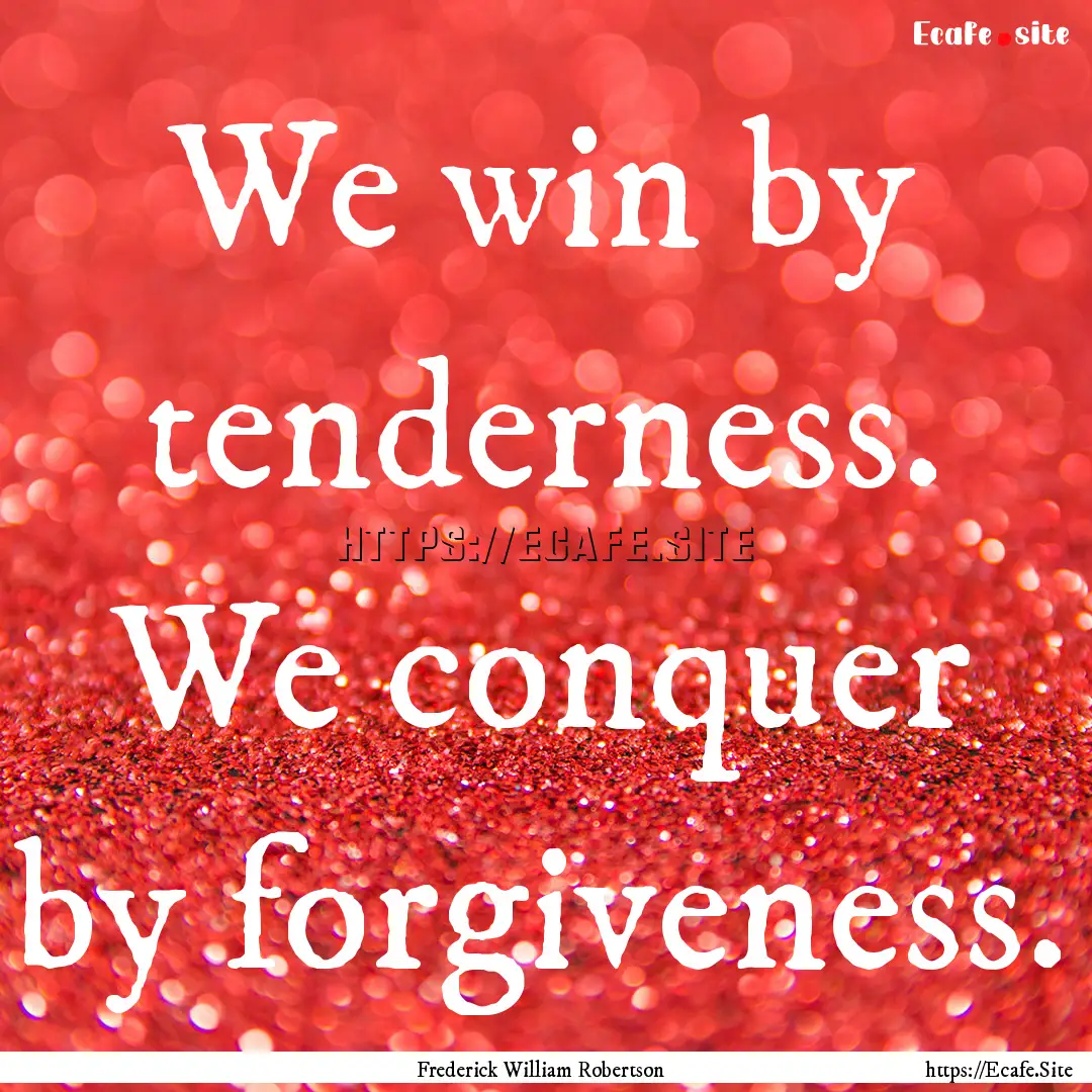 We win by tenderness. We conquer by forgiveness..... : Quote by Frederick William Robertson