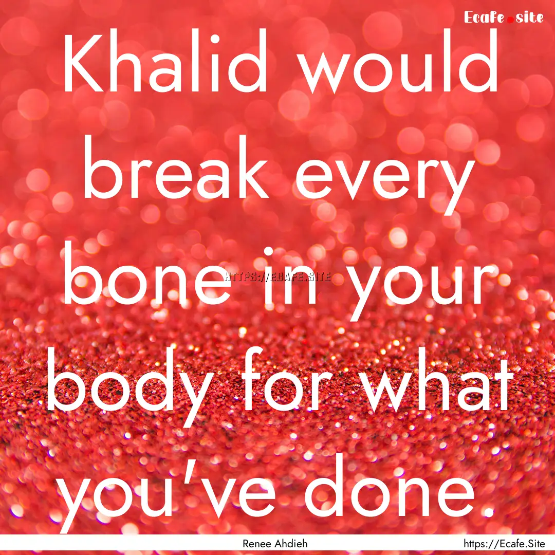 Khalid would break every bone in your body.... : Quote by Renee Ahdieh