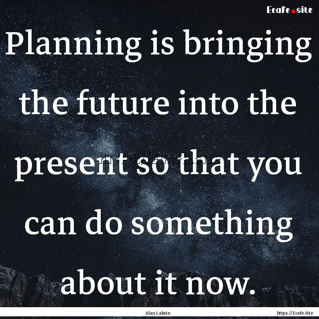 Planning is bringing the future into the.... : Quote by Alan Lakein