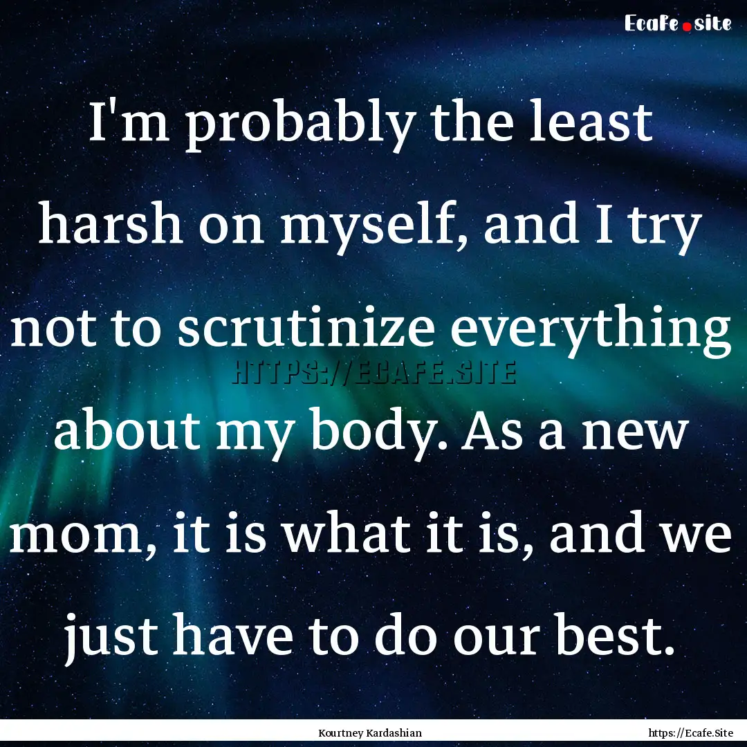 I'm probably the least harsh on myself, and.... : Quote by Kourtney Kardashian