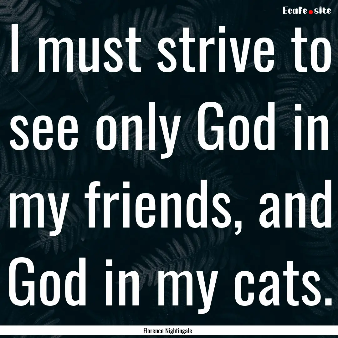 I must strive to see only God in my friends,.... : Quote by Florence Nightingale