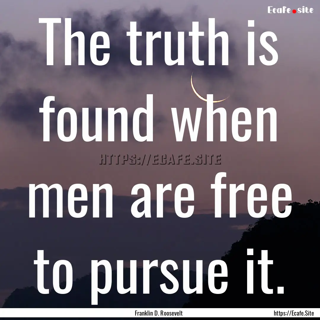 The truth is found when men are free to pursue.... : Quote by Franklin D. Roosevelt