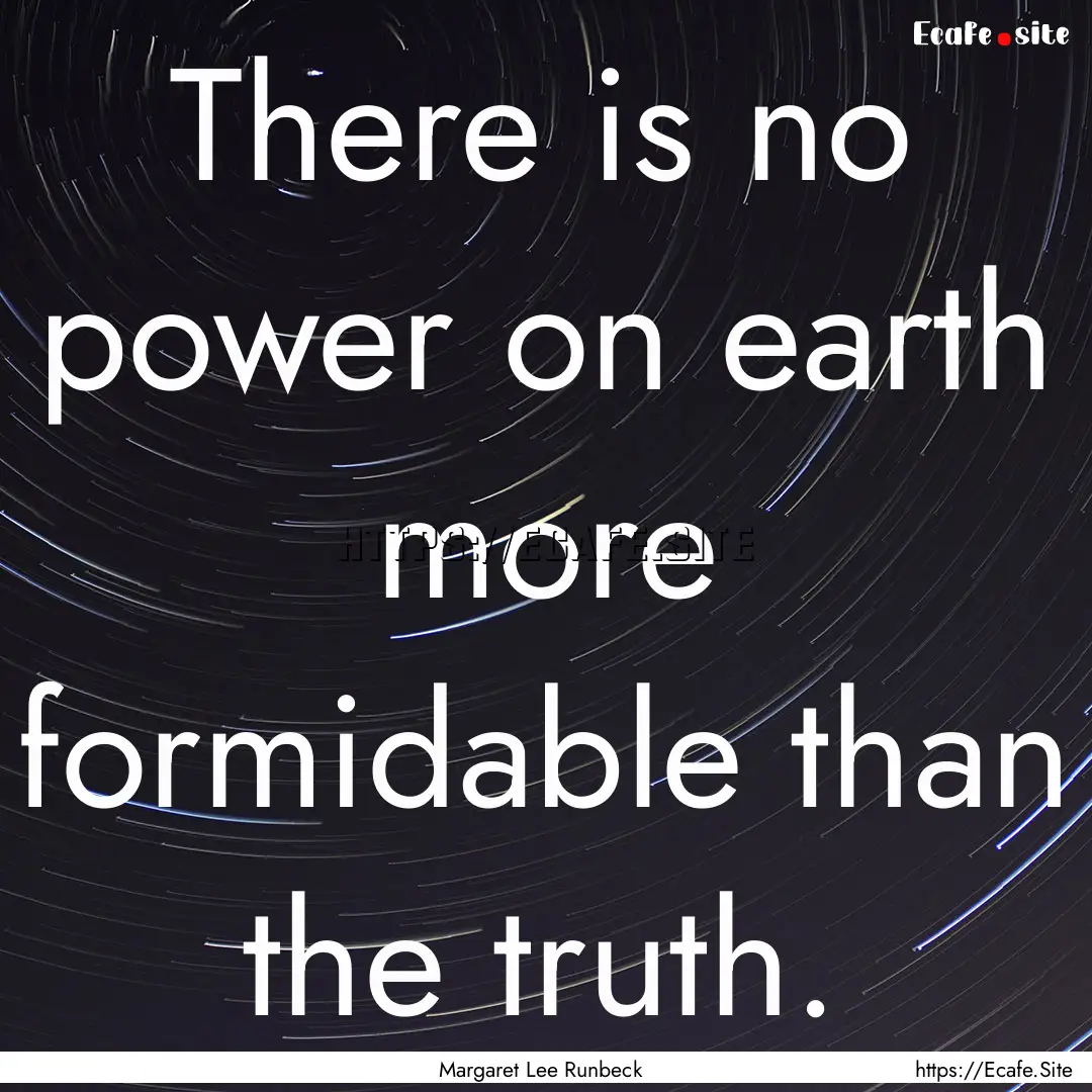 There is no power on earth more formidable.... : Quote by Margaret Lee Runbeck