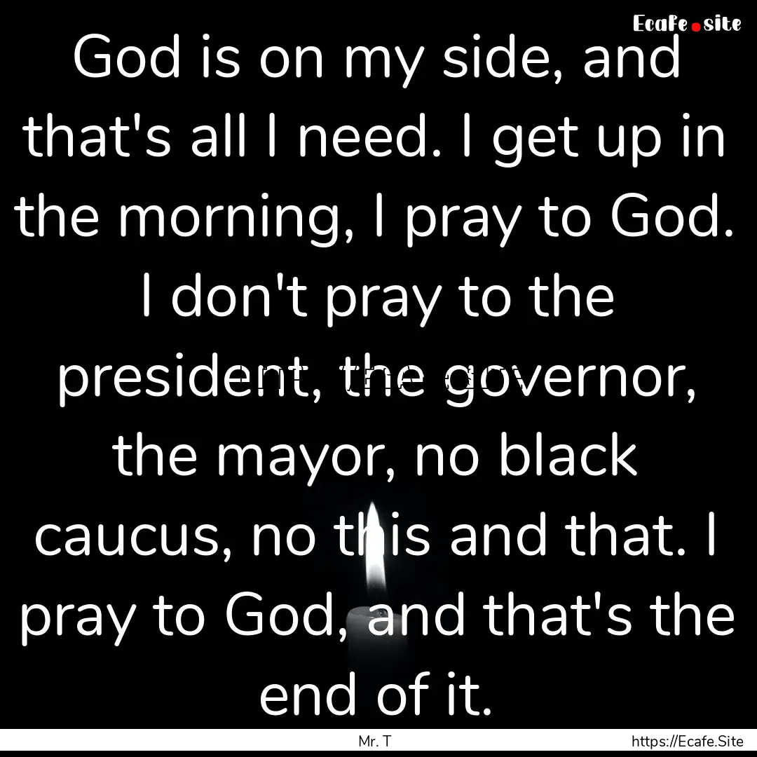 God is on my side, and that's all I need..... : Quote by Mr. T