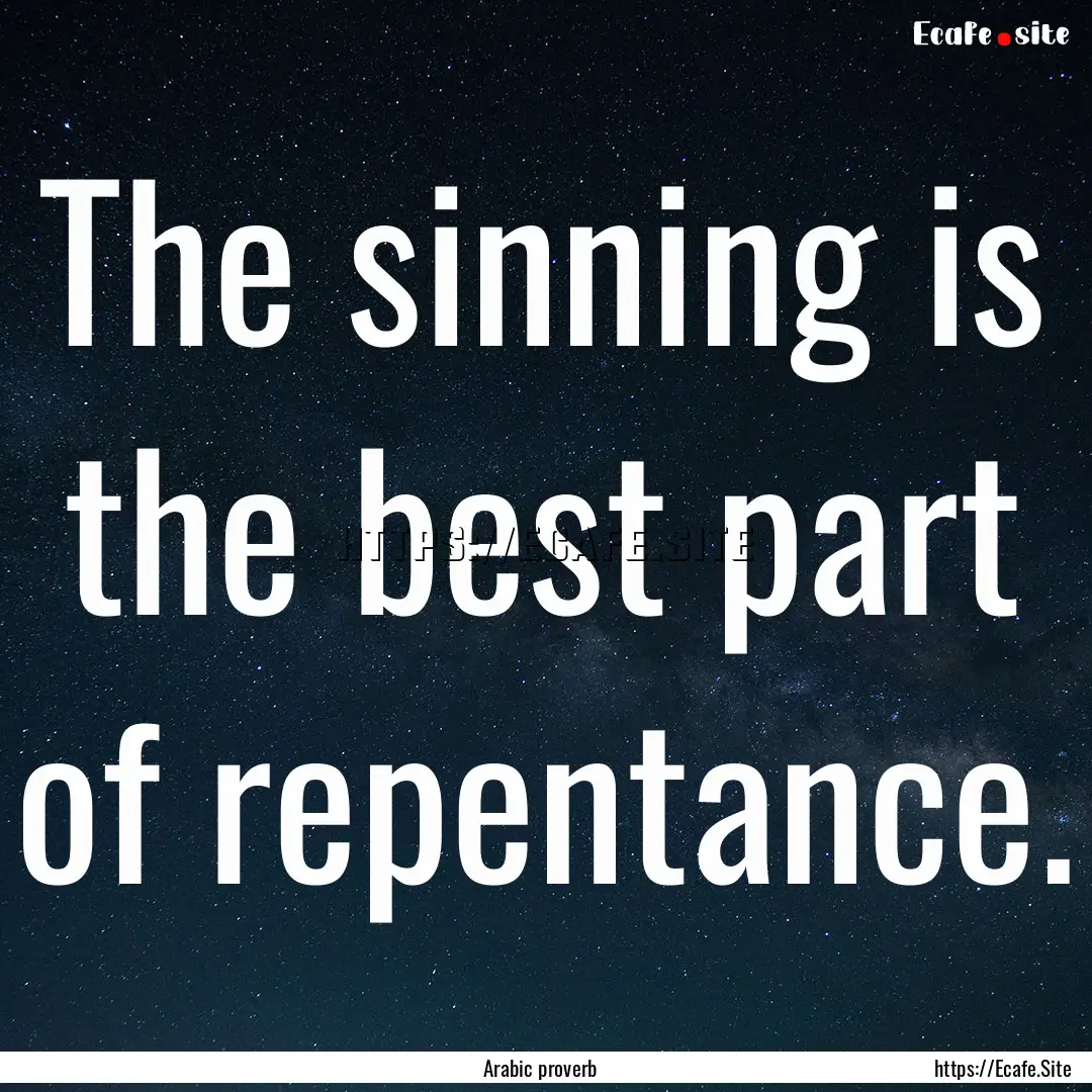 The sinning is the best part of repentance..... : Quote by Arabic proverb