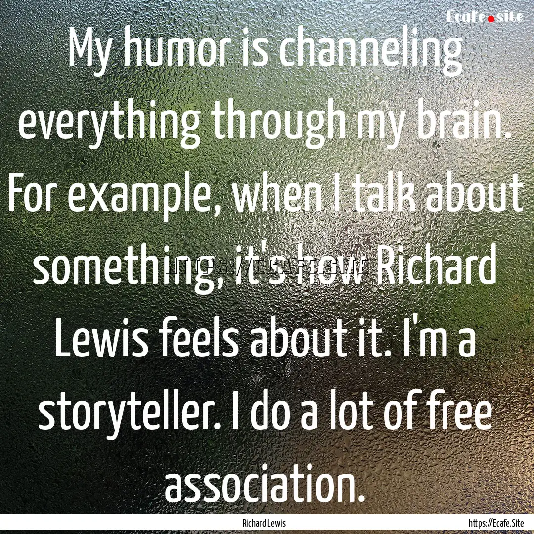 My humor is channeling everything through.... : Quote by Richard Lewis