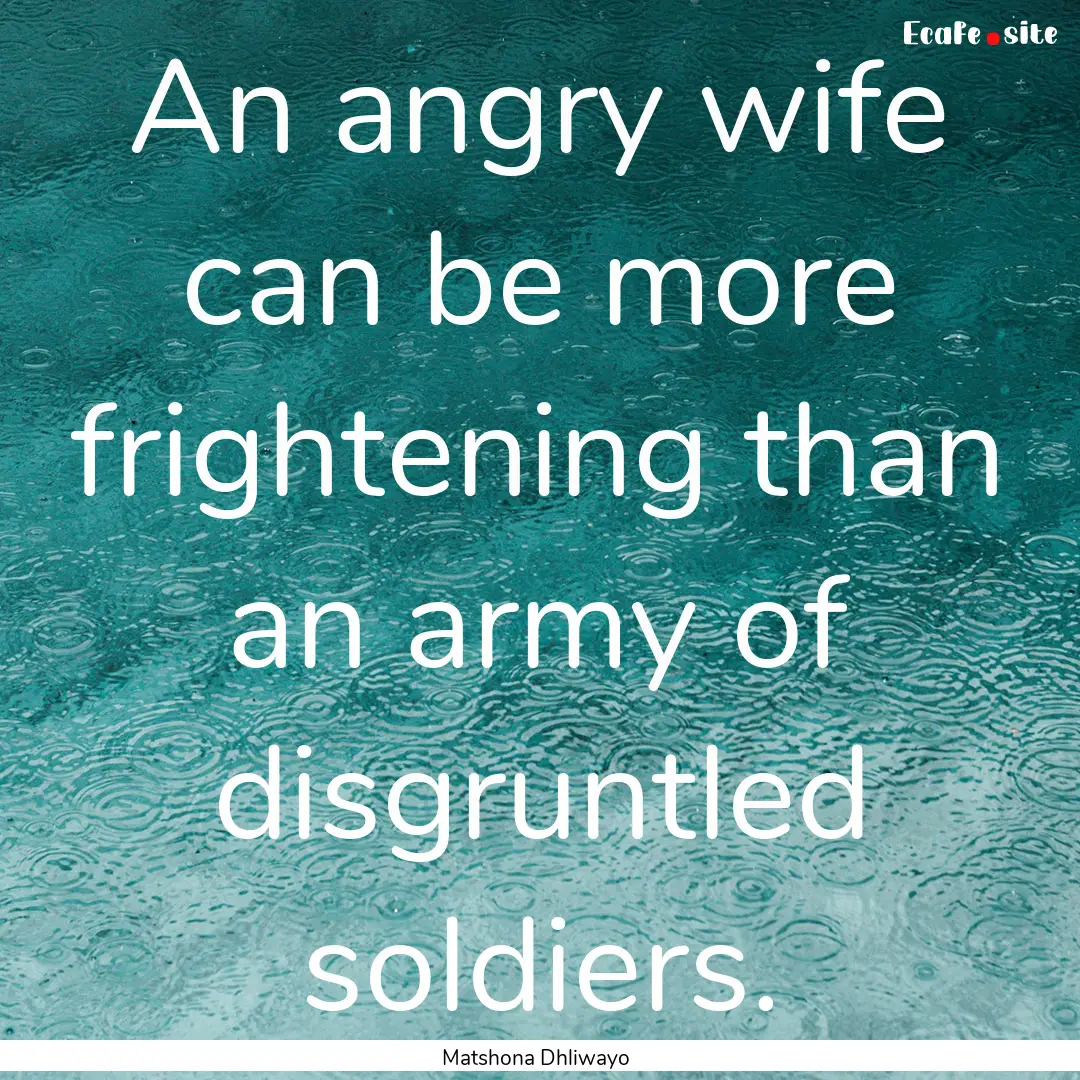 An angry wife can be more frightening than.... : Quote by Matshona Dhliwayo