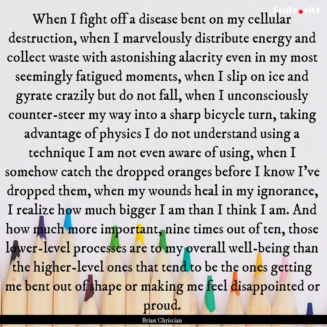 When I fight off a disease bent on my cellular.... : Quote by Brian Christian