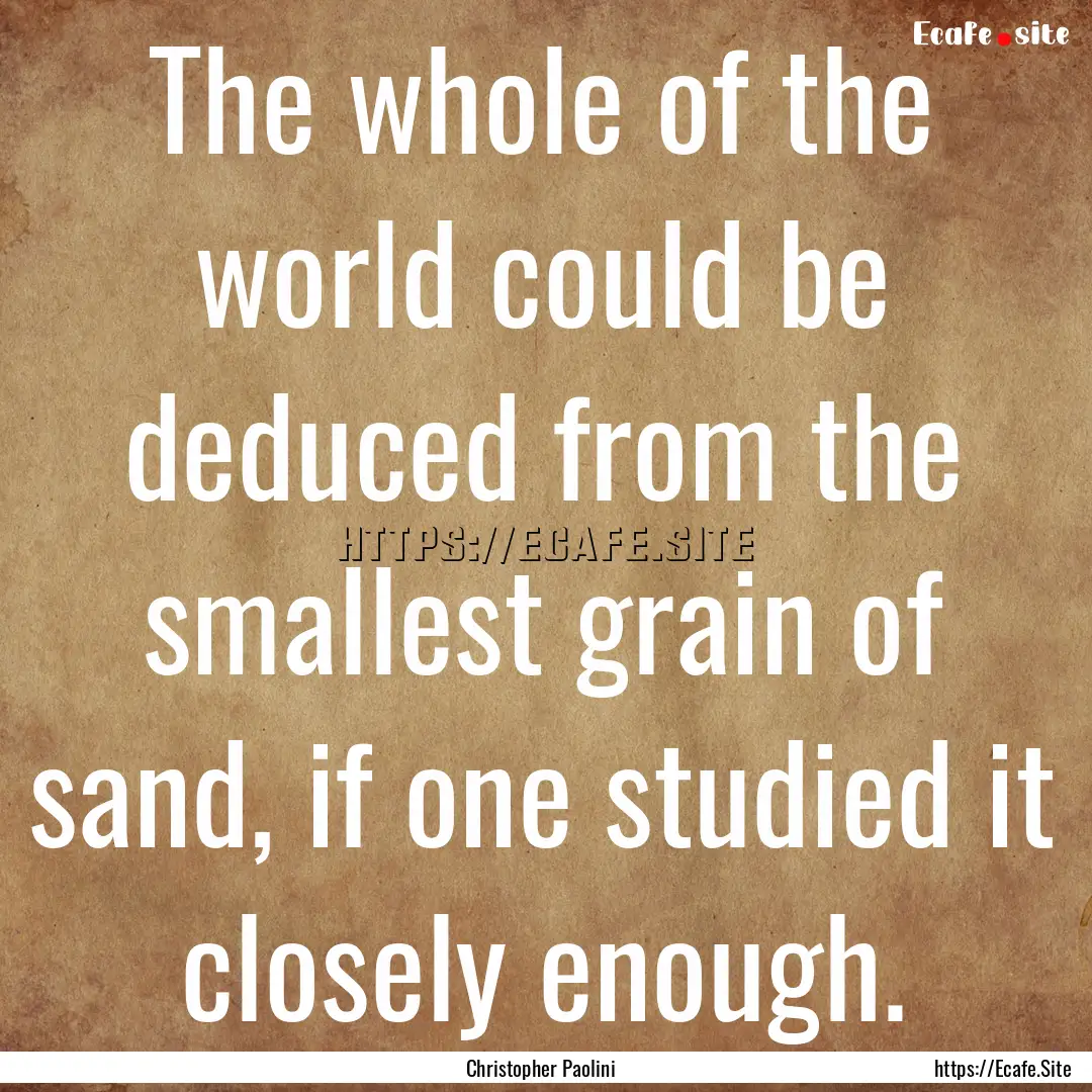 The whole of the world could be deduced from.... : Quote by Christopher Paolini