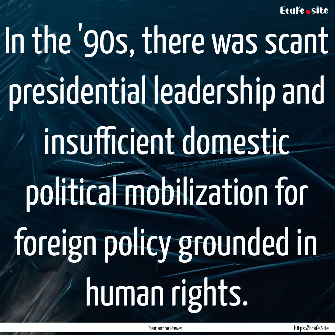 In the '90s, there was scant presidential.... : Quote by Samantha Power