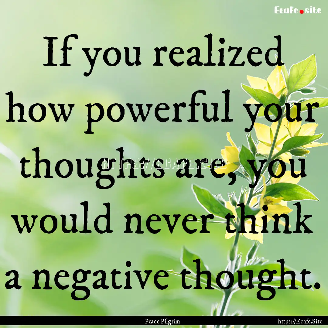 If you realized how powerful your thoughts.... : Quote by Peace Pilgrim