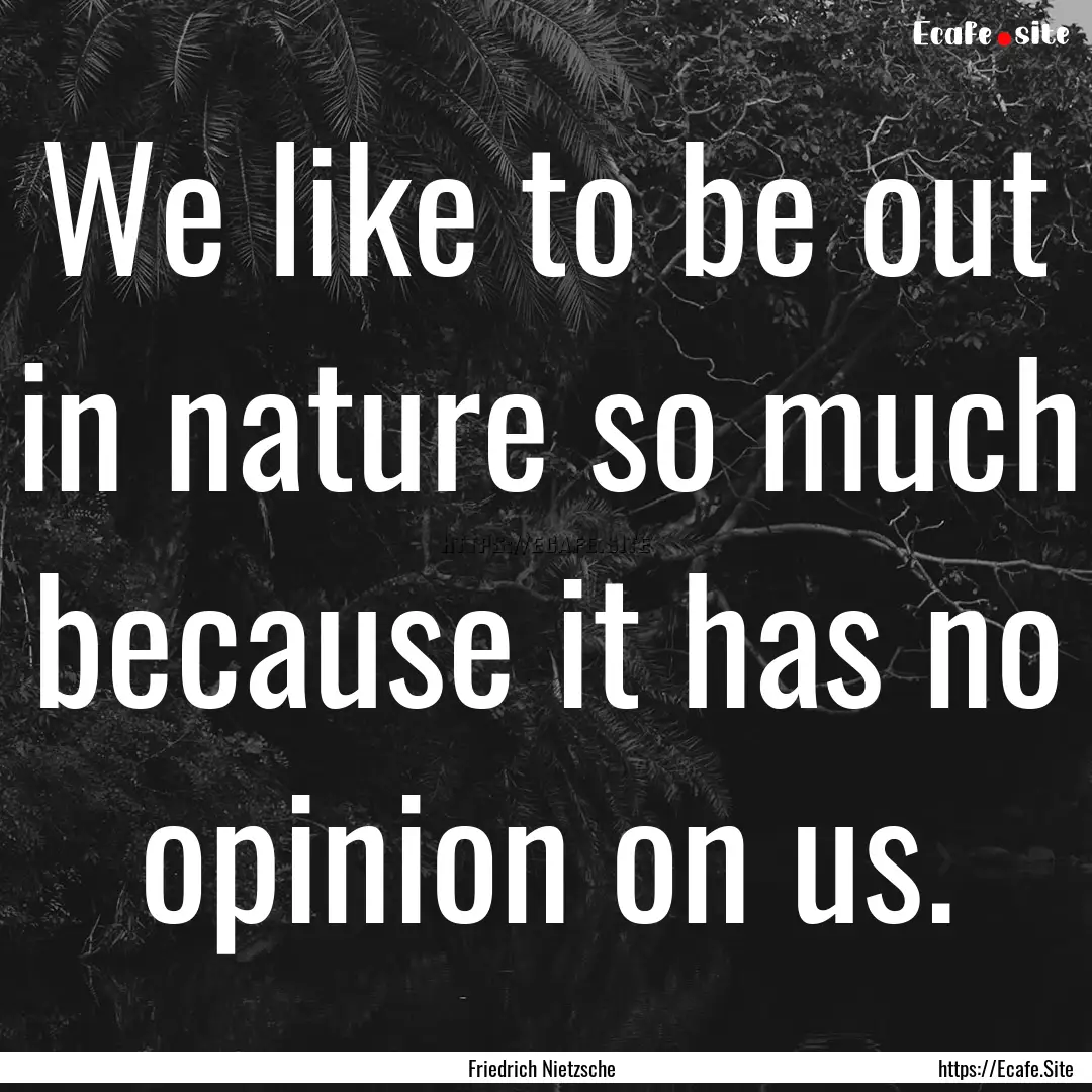 We like to be out in nature so much because.... : Quote by Friedrich Nietzsche