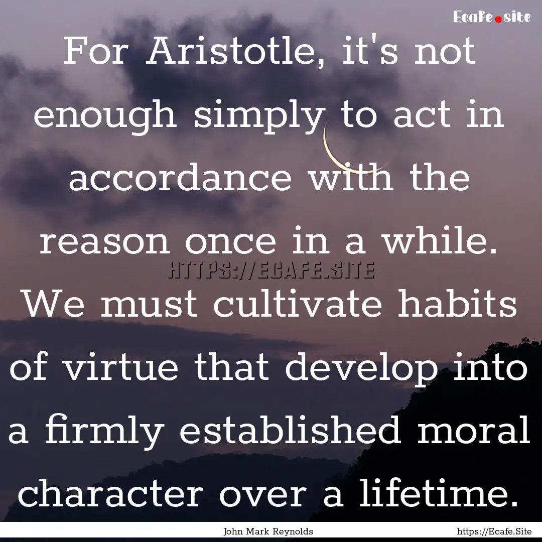 For Aristotle, it's not enough simply to.... : Quote by John Mark Reynolds