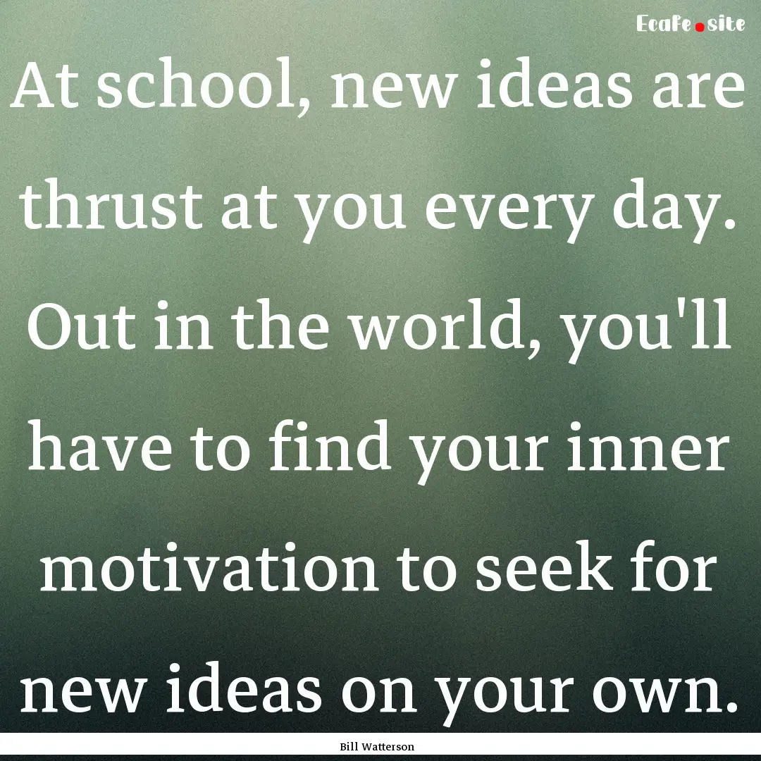 At school, new ideas are thrust at you every.... : Quote by Bill Watterson