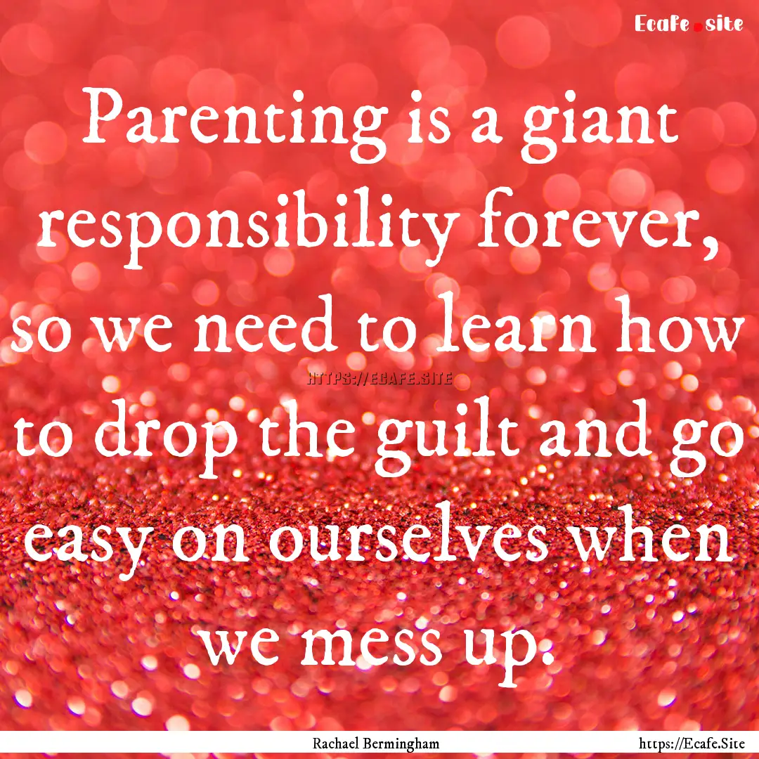 Parenting is a giant responsibility forever,.... : Quote by Rachael Bermingham