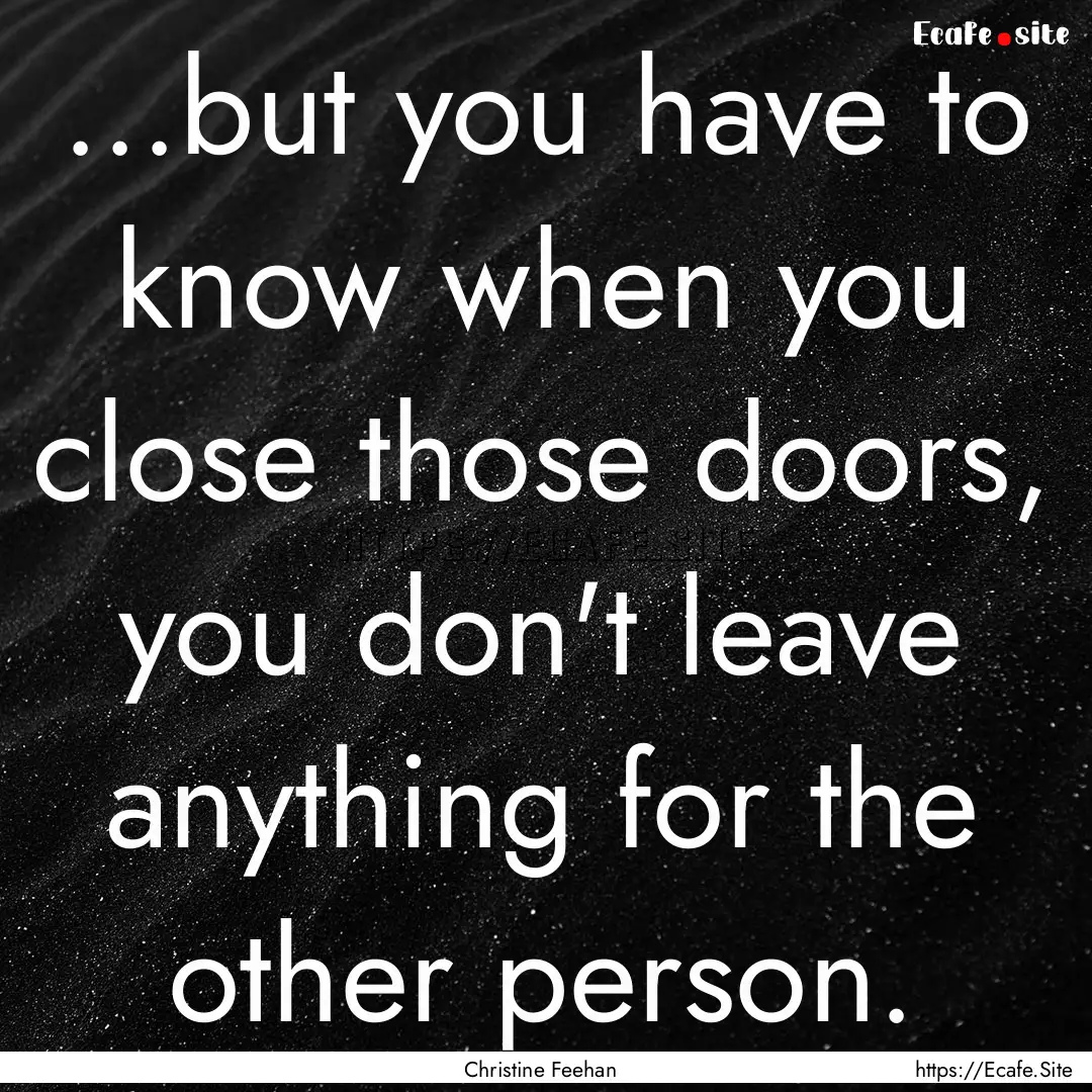 ...but you have to know when you close those.... : Quote by Christine Feehan