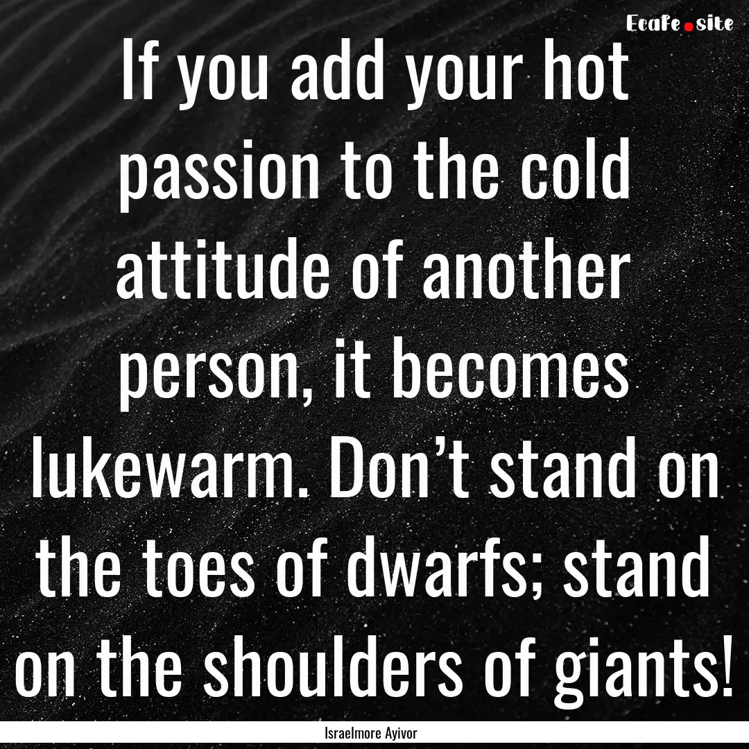 If you add your hot passion to the cold attitude.... : Quote by Israelmore Ayivor