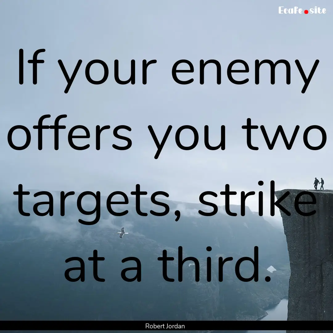 If your enemy offers you two targets, strike.... : Quote by Robert Jordan