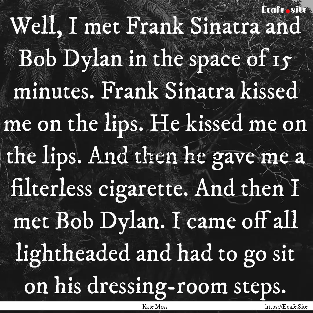 Well, I met Frank Sinatra and Bob Dylan in.... : Quote by Kate Moss