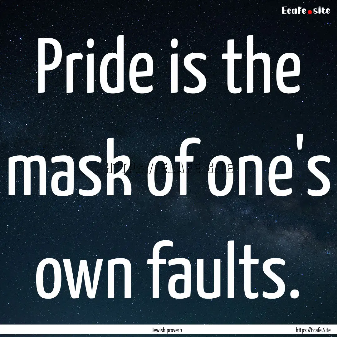 Pride is the mask of one's own faults. : Quote by Jewish proverb